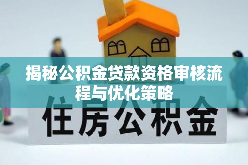 后里揭秘公积金贷款资格审核流程与优化策略