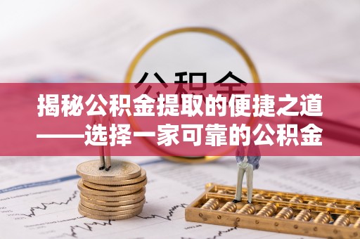 后里揭秘公积金提取的便捷之道——选择一家可靠的公积金提取代办公司