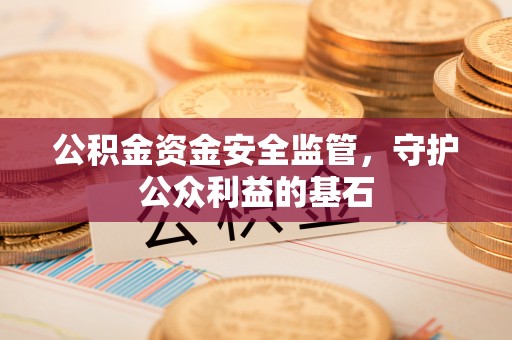 后里公积金资金安全监管，守护公众利益的基石