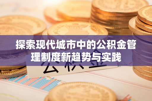 后里探索现代城市中的公积金管理制度新趋势与实践