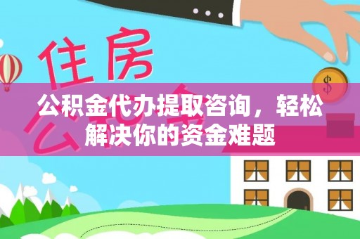 后里公积金代办提取咨询，轻松解决你的资金难题