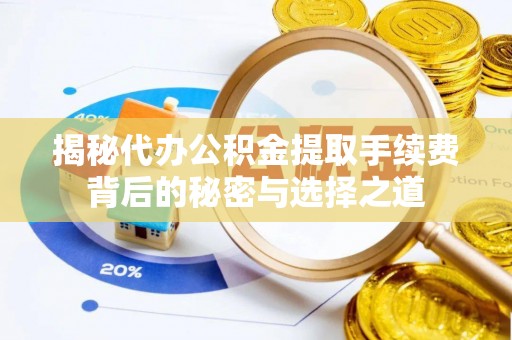 后里揭秘代办公积金提取手续费背后的秘密与选择之道