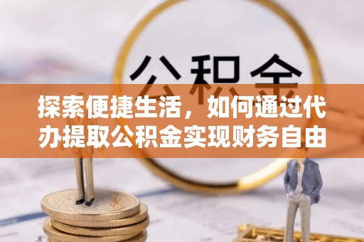 后里探索便捷生活，如何通过代办提取公积金实现财务自由