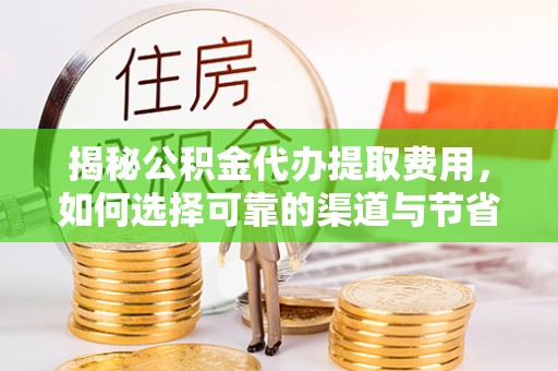 后里揭秘公积金代办提取费用，如何选择可靠的渠道与节省成本