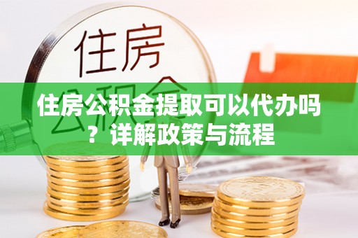 后里住房公积金提取可以代办吗？详解政策与流程