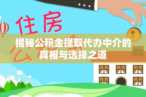 后里揭秘公积金提取代办中介的真相与选择之道