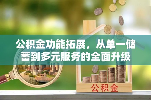 后里公积金功能拓展，从单一储蓄到多元服务的全面升级