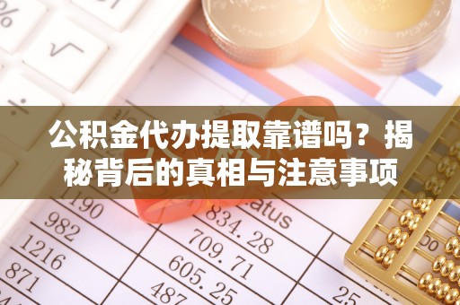 后里公积金代办提取靠谱吗？揭秘背后的真相与注意事项