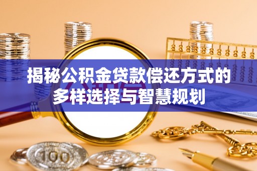 后里揭秘公积金贷款偿还方式的多样选择与智慧规划