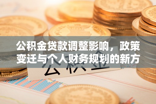 后里公积金贷款调整影响，政策变迁与个人财务规划的新方向