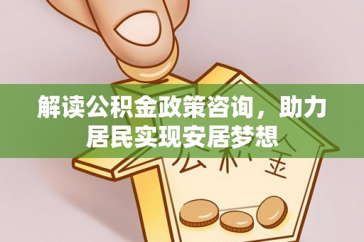 后里解读公积金政策咨询，助力居民实现安居梦想