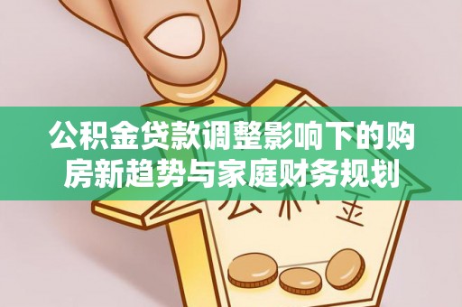 后里公积金贷款调整影响下的购房新趋势与家庭财务规划