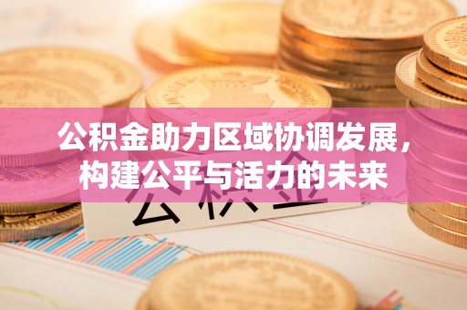 后里公积金助力区域协调发展，构建公平与活力的未来