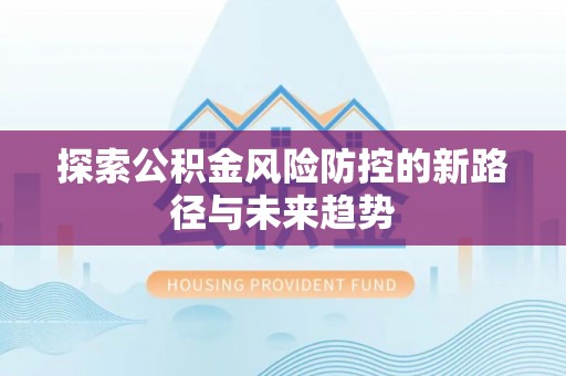后里探索公积金风险防控的新路径与未来趋势