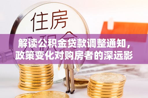 后里解读公积金贷款调整通知，政策变化对购房者的深远影响