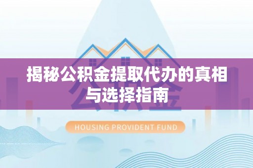 后里揭秘公积金提取代办的真相与选择指南