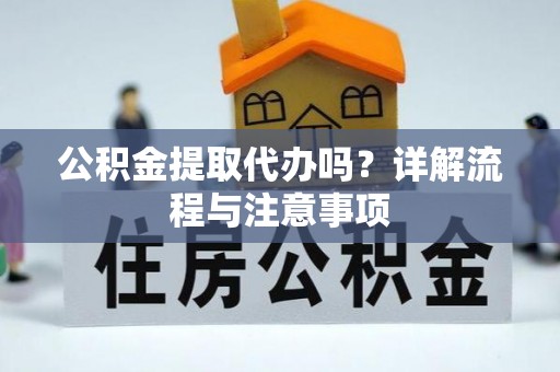 后里公积金提取代办吗？详解流程与注意事项