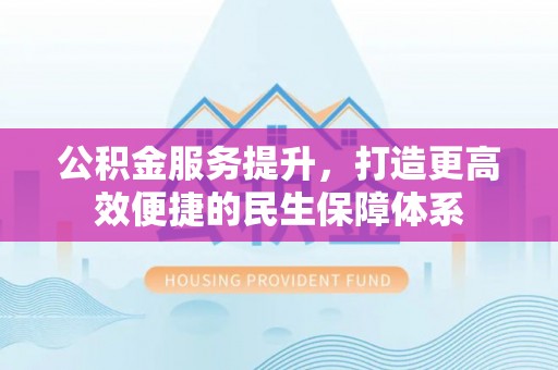 后里公积金服务提升，打造更高效便捷的民生保障体系
