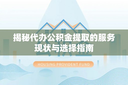 后里揭秘代办公积金提取的服务现状与选择指南