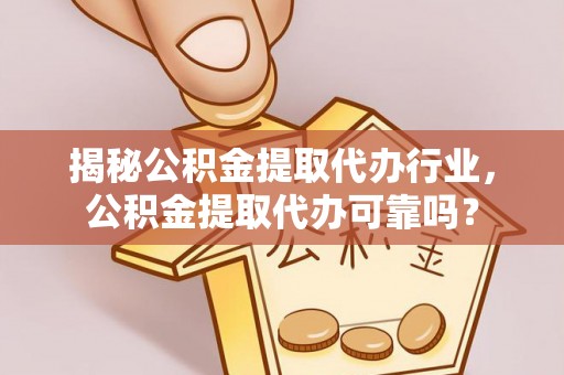 后里揭秘公积金提取代办行业，公积金提取代办可靠吗？