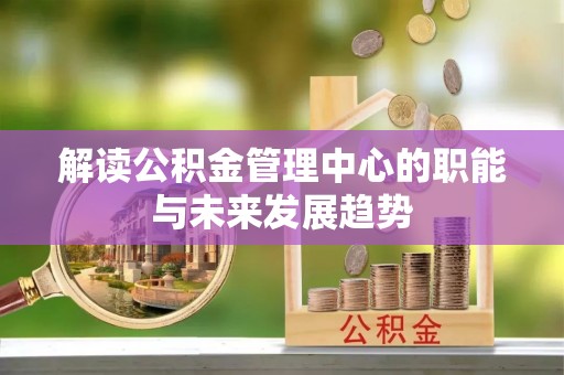 后里解读公积金管理中心的职能与未来发展趋势