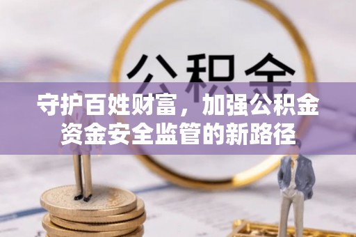 后里守护百姓财富，加强公积金资金安全监管的新路径