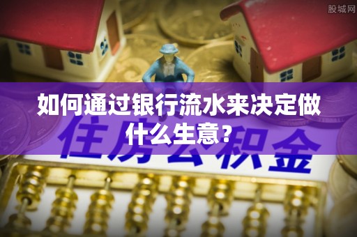 后里如何通过银行流水来决定做什么生意？