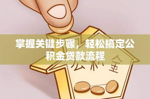 后里掌握关键步骤，轻松搞定公积金贷款流程
