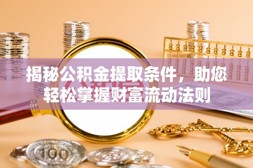 后里揭秘公积金提取条件，助您轻松掌握财富流动法则