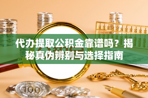 后里代办提取公积金靠谱吗？揭秘真伪辨别与选择指南