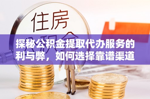 后里探秘公积金提取代办服务的利与弊，如何选择靠谱渠道？