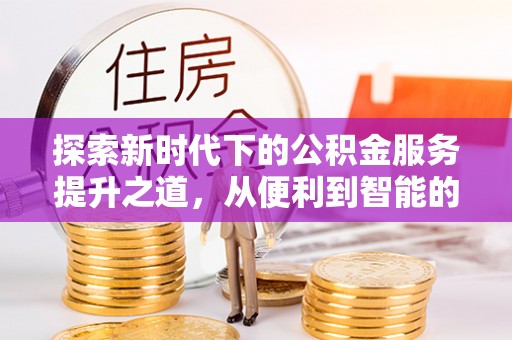后里探索新时代下的公积金服务提升之道，从便利到智能的全面升级