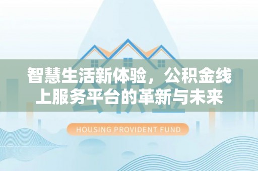 后里智慧生活新体验，公积金线上服务平台的革新与未来