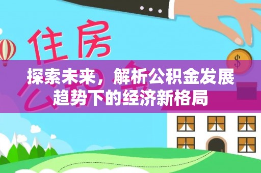 后里探索未来，解析公积金发展趋势下的经济新格局