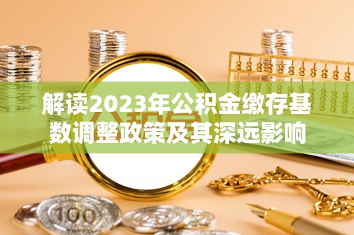 后里解读2023年公积金缴存基数调整政策及其深远影响