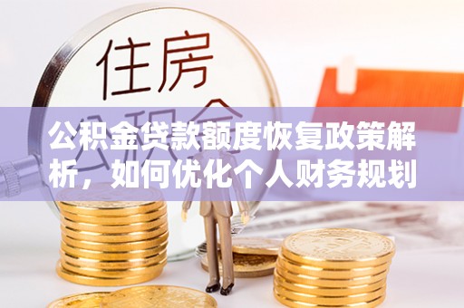 后里公积金贷款额度恢复政策解析，如何优化个人财务规划