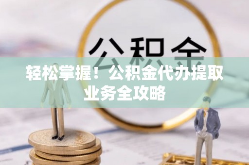 后里轻松掌握！公积金代办提取业务全攻略