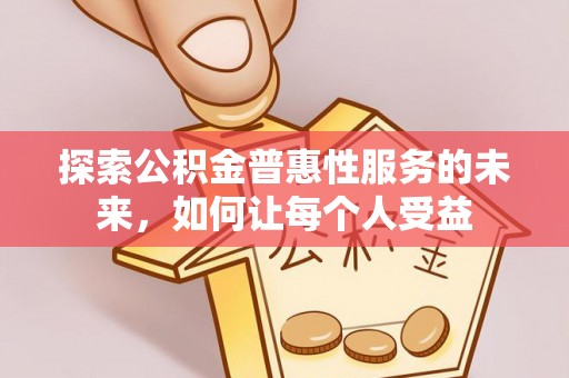 后里探索公积金普惠性服务的未来，如何让每个人受益