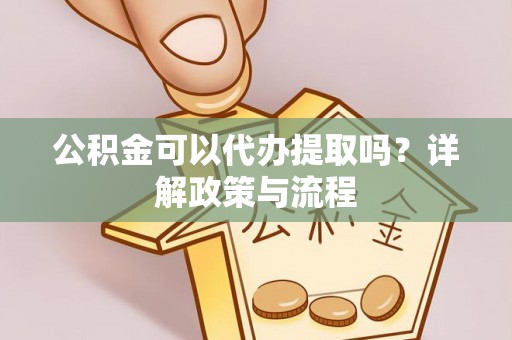 后里公积金可以代办提取吗？详解政策与流程