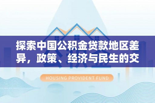 后里探索中国公积金贷款地区差异，政策、经济与民生的交织影响