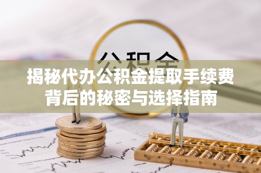 后里揭秘代办公积金提取手续费背后的秘密与选择指南