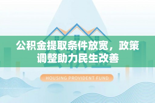 后里公积金提取条件放宽，政策调整助力民生改善
