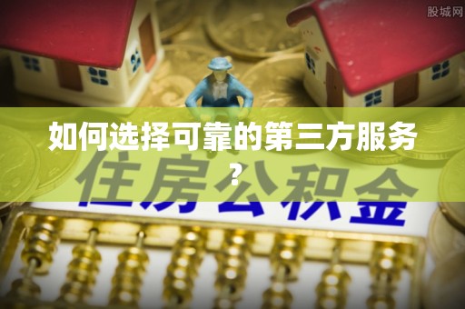后里如何选择可靠的第三方服务？