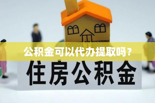 后里公积金可以代办提取吗？