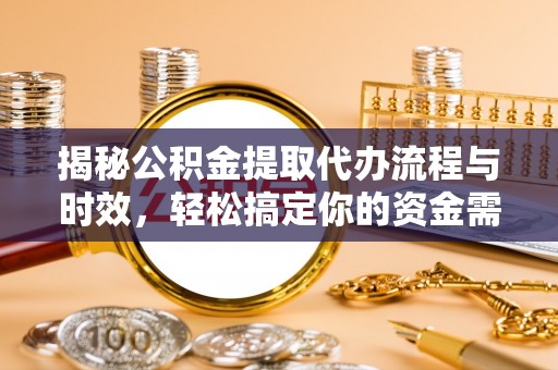 后里揭秘公积金提取代办流程与时效，轻松搞定你的资金需求