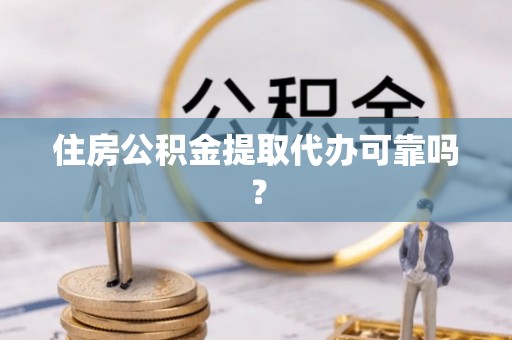 后里住房公积金提取代办可靠吗？