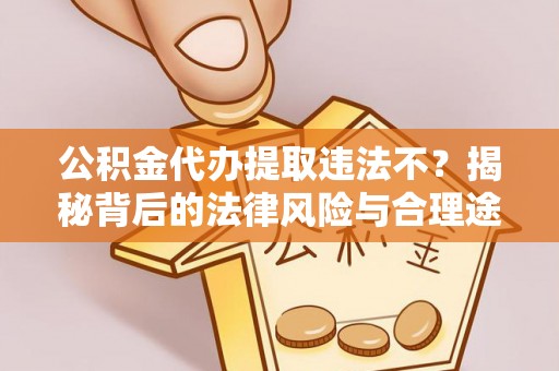 后里公积金代办提取违法不？揭秘背后的法律风险与合理途径