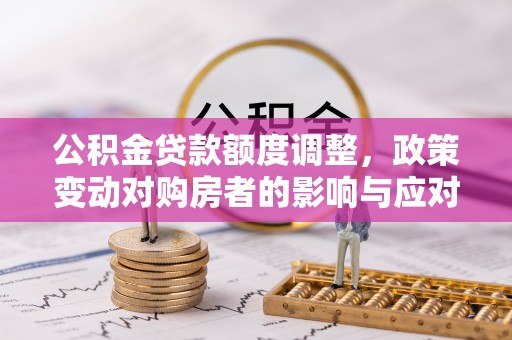 后里公积金贷款额度调整，政策变动对购房者的影响与应对策略