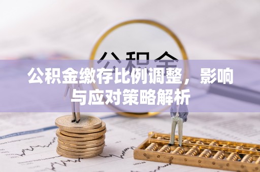 后里公积金缴存比例调整，影响与应对策略解析