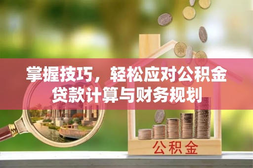 后里掌握技巧，轻松应对公积金贷款计算与财务规划